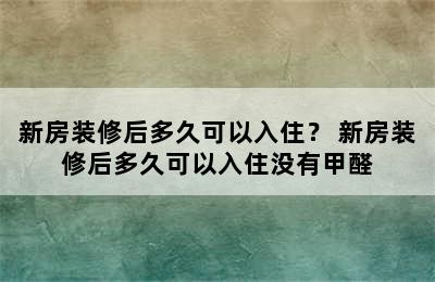 新房装修后多久可以入住？ 新房装修后多久可以入住没有甲醛